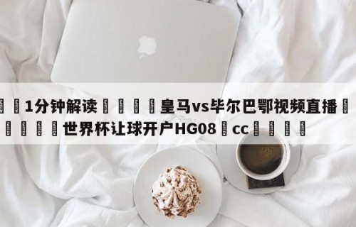 💦1分钟解读👇皇马vs毕尔巴鄂视频直播👇2026🍏世界杯让球开户HG08•cc💯
