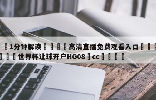 💦1分钟解读👇高清直播免费观看入口👇2026🍏世界杯让球开户HG08•cc💯