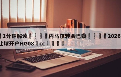 💦1分钟解读👇内马尔转会巴黎👇2026🍏世界杯让球开户HG08•cc💯