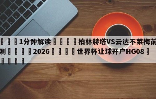💦1分钟解读👇柏林赫塔VS云达不莱梅前瞻预测👇2026🍏世界杯让球开户HG08•cc💯