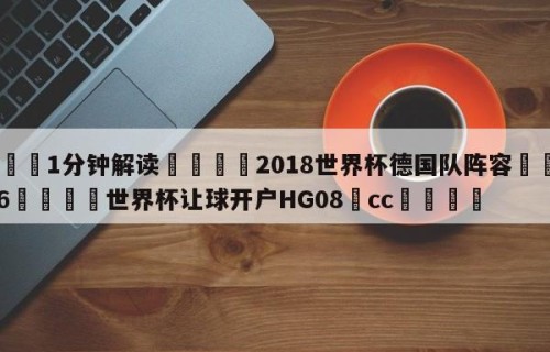 💦1分钟解读👇2018世界杯德国队阵容👇2026🍏世界杯让球开户HG08•cc💯