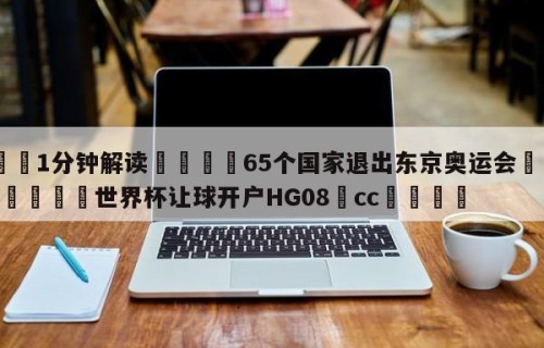 💦1分钟解读👇65个国家退出东京奥运会👇2026🍏世界杯让球开户HG08•cc💯