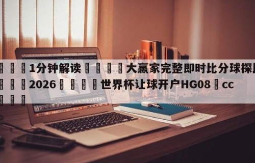 💦1分钟解读👇大赢家完整即时比分球探比分👇2026🍏世界杯让球开户HG08•cc💯