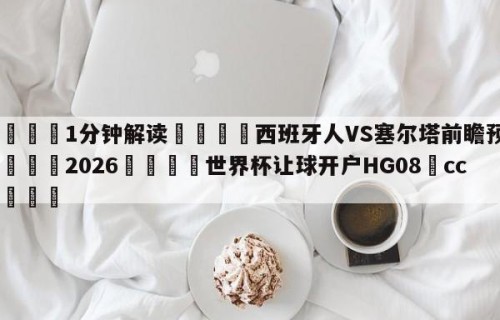 💦1分钟解读👇西班牙人VS塞尔塔前瞻预测👇2026🍏世界杯让球开户HG08•cc💯