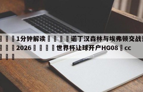 💦1分钟解读👇诺丁汉森林与埃弗顿交战记录👇2026🍏世界杯让球开户HG08•cc💯