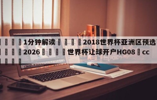 💦1分钟解读👇2018世界杯亚洲区预选赛👇2026🍏世界杯让球开户HG08•cc💯