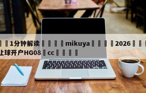 💦1分钟解读👇mikuya👇2026🍏世界杯让球开户HG08•cc💯