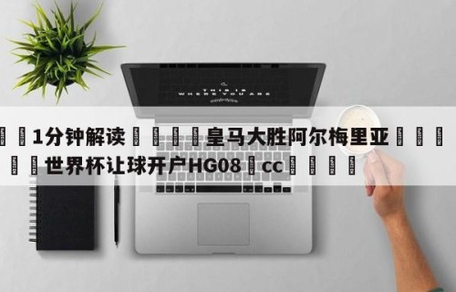 💦1分钟解读👇皇马大胜阿尔梅里亚👇2026🍏世界杯让球开户HG08•cc💯