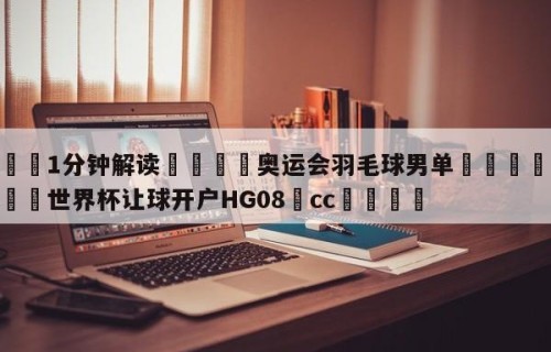 💦1分钟解读👇奥运会羽毛球男单👇2026🍏世界杯让球开户HG08•cc💯