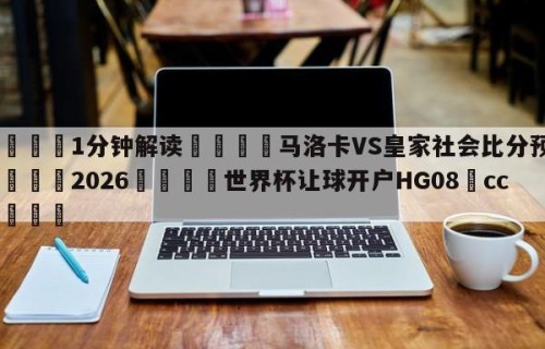 💦1分钟解读👇马洛卡VS皇家社会比分预测👇2026🍏世界杯让球开户HG08•cc💯